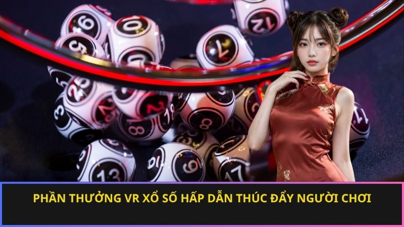 Phần thưởng VR xổ số hấp dẫn thúc đẩy người chơi